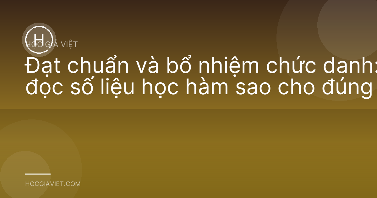 Đạt chuẩn và bổ nhiệm chức danh: đọc số liệu học hàm sao cho đúng
