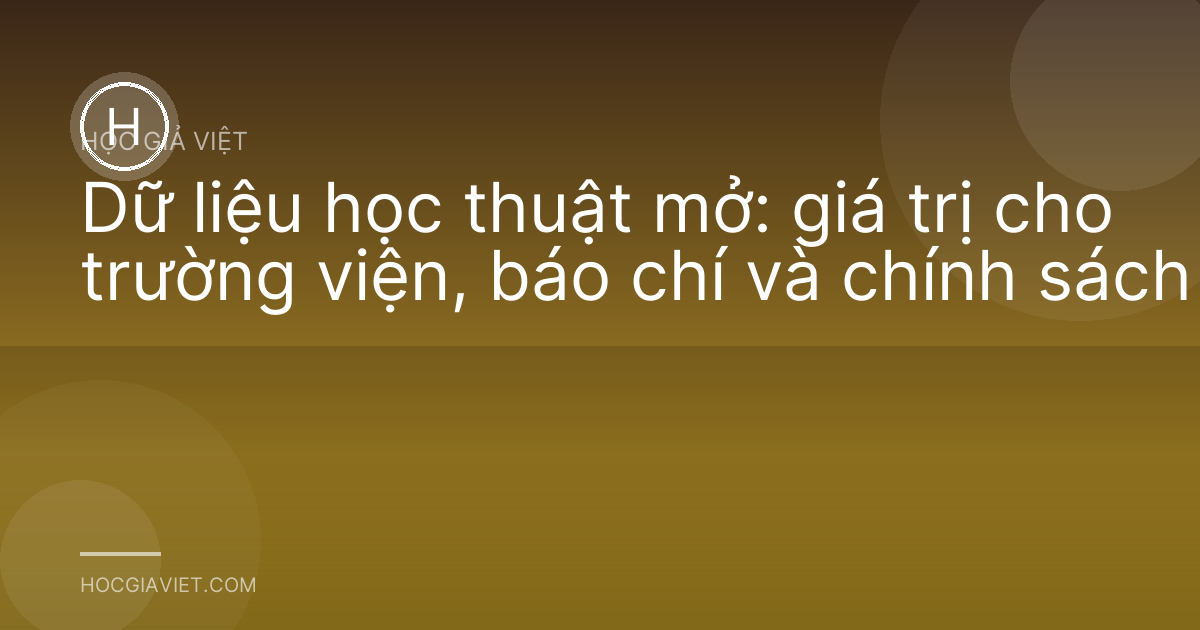 Dữ liệu học thuật mở: giá trị cho trường viện, báo chí và chính sách